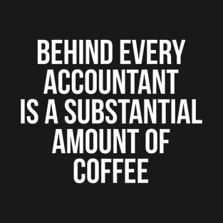 Behind Every Accountant Is Substantial Amount Of Coffee T-Shirt