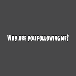 Why are you following me? T-Shirt