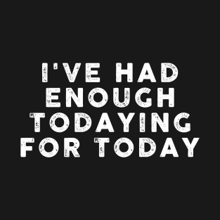 I've had enough todaying for today Funny Sarcastic Gift Idea colored Vintage T-Shirt