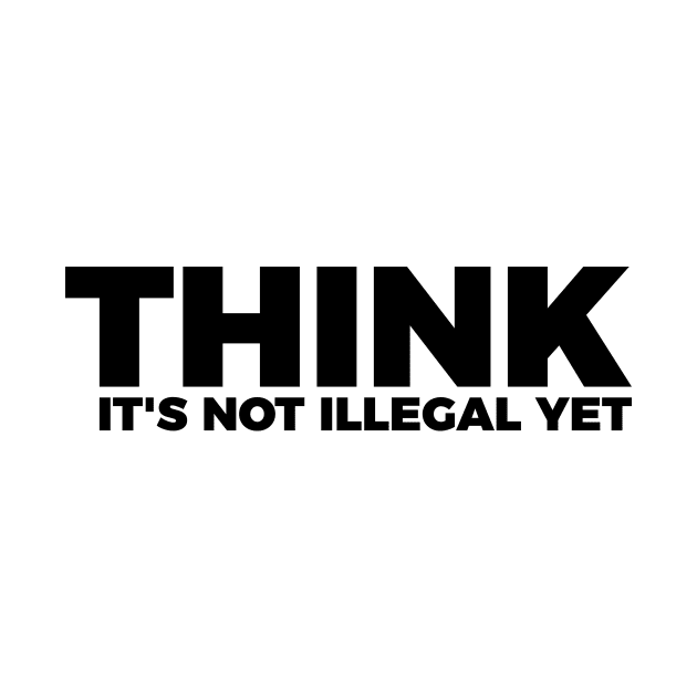 Sarcasm Think It's Not Illegal Yet Tee by RedYolk