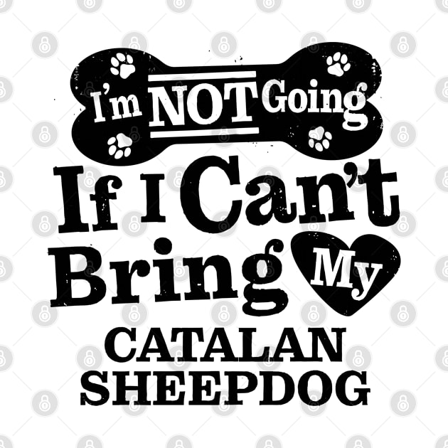 I’m Not Going If I Can’t Bring My Catalan Sheepdog Funny Humorous Dog Lover Quote by MapYourWorld