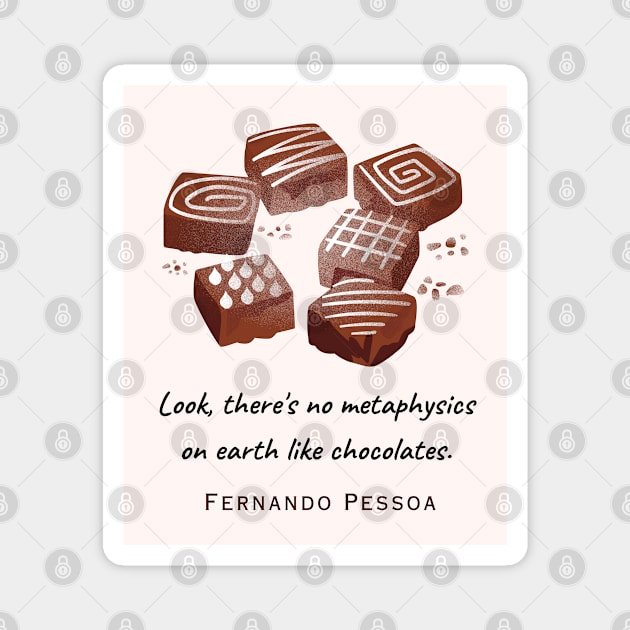 Fernando Pessoa quote : Look, there's no metaphysics on earth like chocolates. Magnet by artbleed