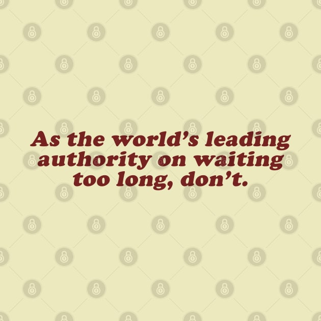 as the world's leading authority on waiting too long, don't by beunstoppable