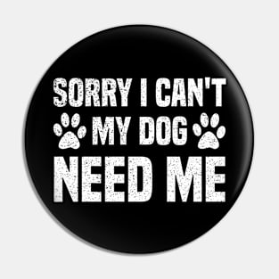 Sorry I Can't My Dog Need Me Pin