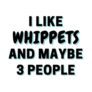 I Like Whippets And Maybe 3 People T-Shirt