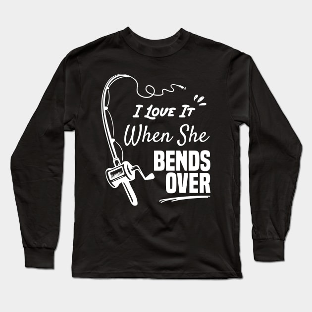 I Love It When She Bends Over funny fishing shirt - I Love It When She  Bends Over Fishing - Long Sleeve T-Shirt