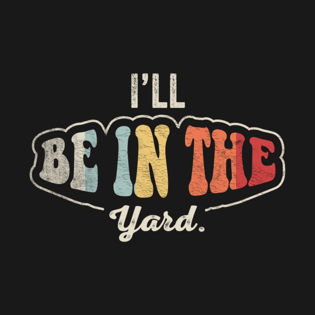 I'll Be In The Yard Funny Gardening Mowing The Lawn, Lawn Mower Gift For Dad Grandpa Husband by SomeRays