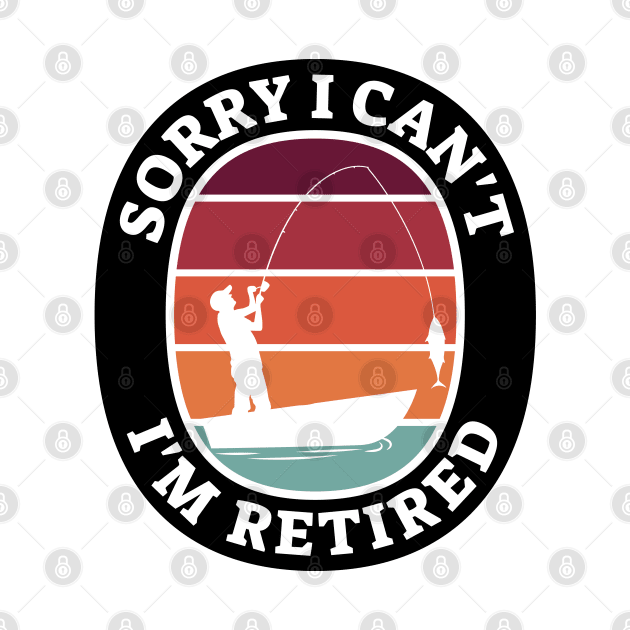 Sorry I Can't I'm Retired - Humor Retired- Funny Retirement Gift for Women Men by yass-art