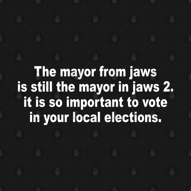 The mayor from jaws is still the mayor in jaws 2 it is so important to vote in your local elections by Jsimo Designs