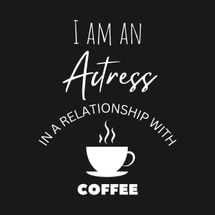 I am an Actress in a relationship with Coffee T-Shirt