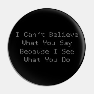 I Can’t Believe What You Say Because I See What You Do Pin