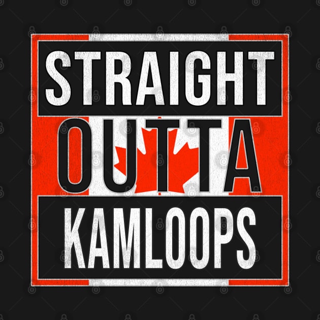 Straight Outta Kamloops - Gift for Canadian From Kamloops British Columbia by Country Flags