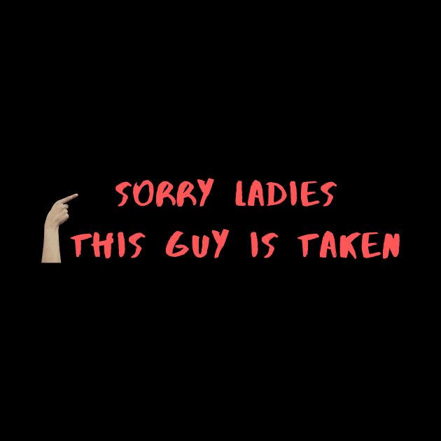 SORRY LADIES THIS GUY IS TAKEN T SHIRT by MariaB