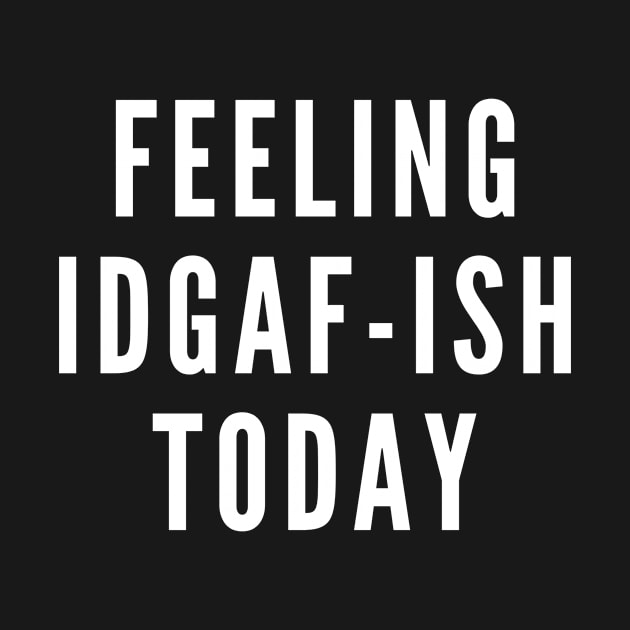 Feeling IDGAF ish Today Funny Humorous by karolynmarie