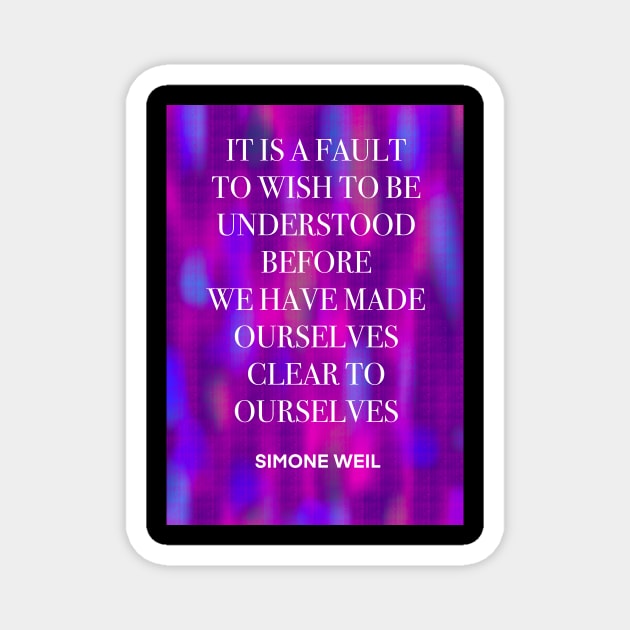 SIMONE WEIL quote .25 - IT IS A FAULT TO WISH TO BE UNDERSTOOD BEFORE WE HAVE MADE OURSELVES CLEAR TO OURSELVES Magnet by lautir