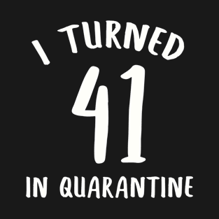 I Turned 41 In Quarantine T-Shirt