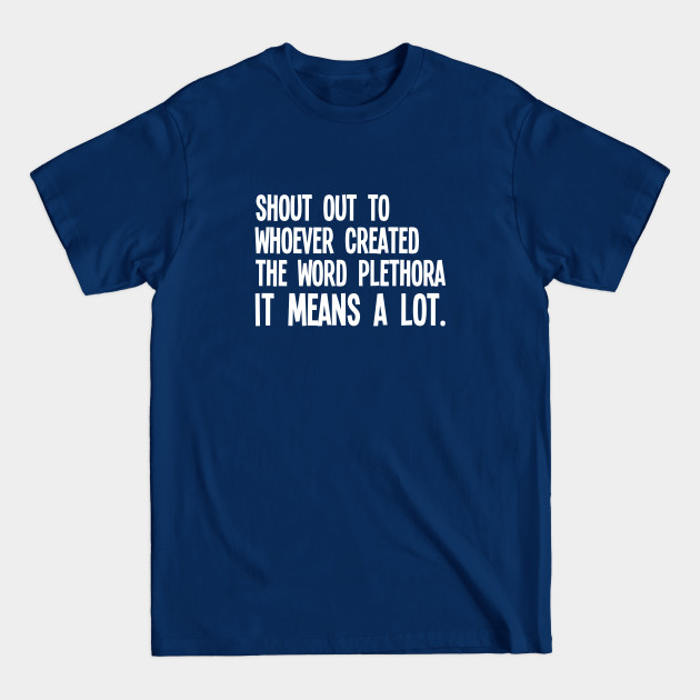 Funny Saying - Shout Out To Whoever Created The Word Plethora It Means A Lot - Funny Saying - T-Shirt