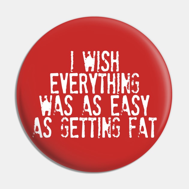 I Wish Everything Was As Easy As Getting Fat - Humorous Typography Design Pin by DankFutura