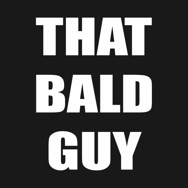 That Bald Guy Bald T Shirt Teepublic 