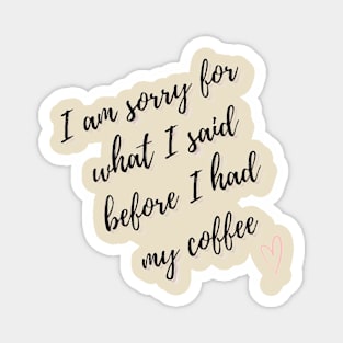 Sorry for what I said before I had my coffee Magnet