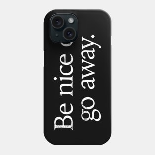 Be nice or go away positive uplifting funny saying Phone Case