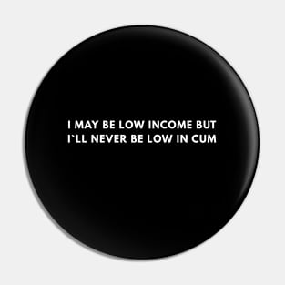 I May Be Low Income But I`ll Never Be Low In Cum Pin