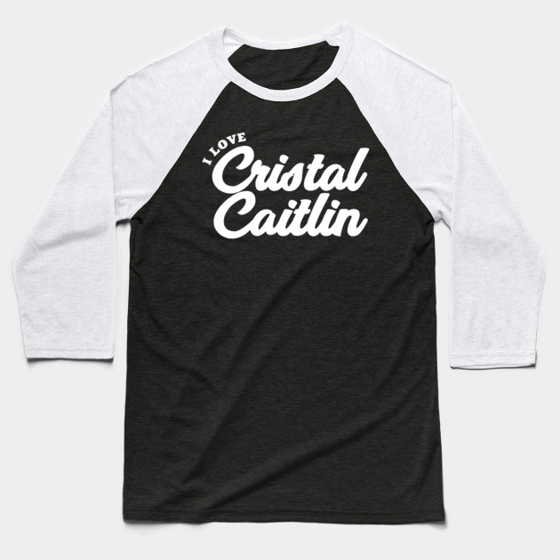 I Love Cristal Caitlin Cristal Caitlin Baseball T Shirt Teepublic