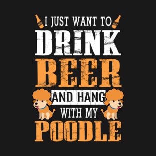 I Just Want To Drink Beer And Hang With My Poodle Dog T-Shirt