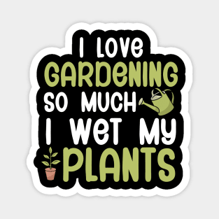 I love gardening so much i wet my plants Magnet