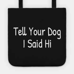 Tell Your Dog I Said Hi, Funny Dogs Lover Tote