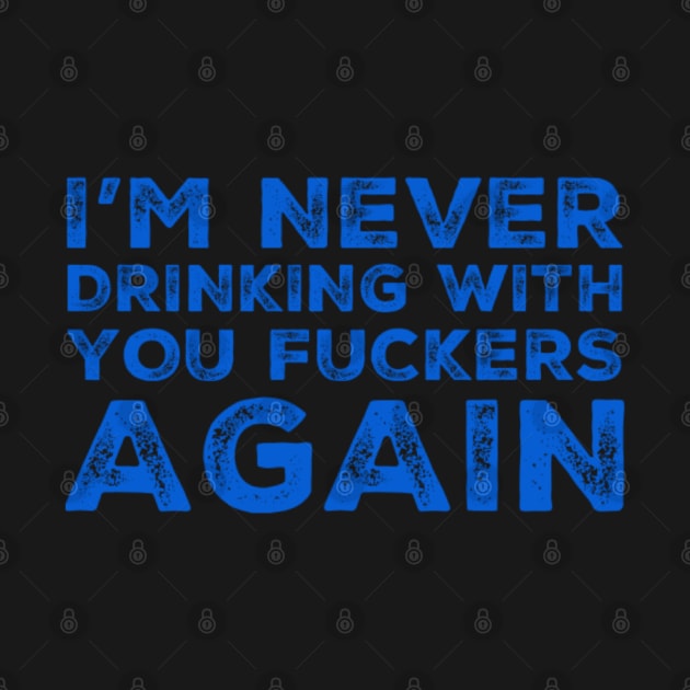 I'm never drinking with you fuckers again. A great design for those who's friends lead them astray and are a bad influence. by That Cheeky Tee