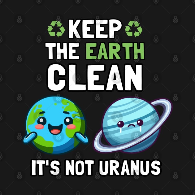 Keep The Earth Clean It's Not Uranus by MoDesigns22 