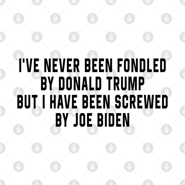 I've Never Been Fondled By Donald Trump But I Have Been Screwed By Joe Biden Funny by AdoreedArtist
