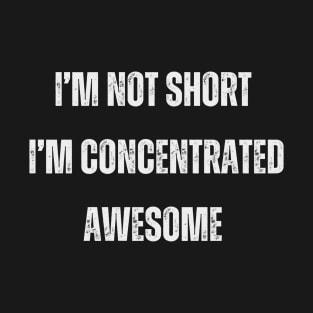 I’m not short, I’m concentrated awesome. T-Shirt