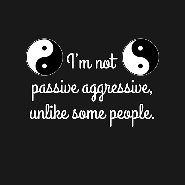 I’m not passive aggressive, unlike some people. by Art-Man