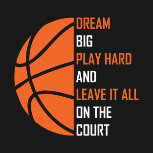 Dream Big, Play Hard And Leave It All On The Court, Play Basketball T-Shirt