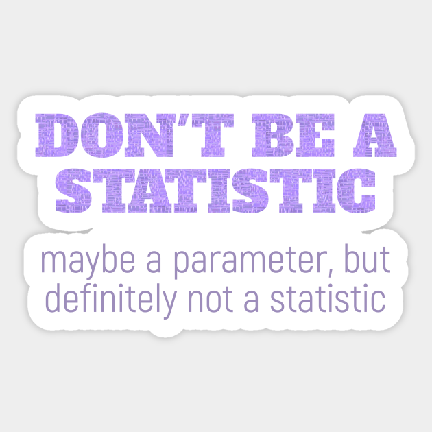 Don T Be A Statistic Be A Parameter Statistics Sticker Teepublic