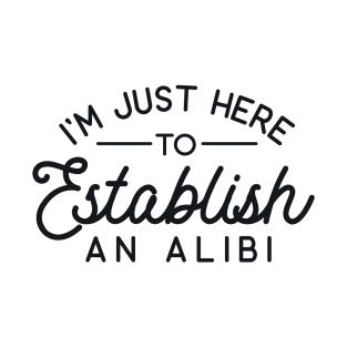 I'm Just Here to Establish an Alibi T-Shirt