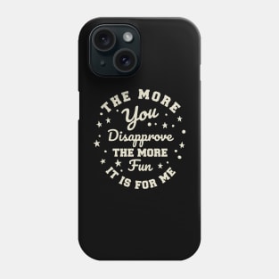 The more you Disapprove, the more Fun it is for Me. Phone Case