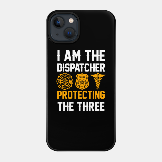 I Am The Dispatcher Protecting The Three - Gift - Phone Case