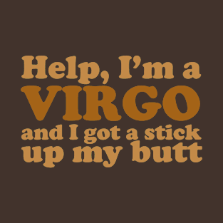 Help, I'm a Virgo and I Got a Stick Up My Butt T-Shirt