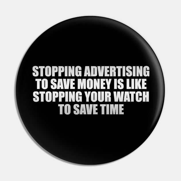 Stopping advertising to save money is like stopping your watch to save time Pin by CRE4T1V1TY