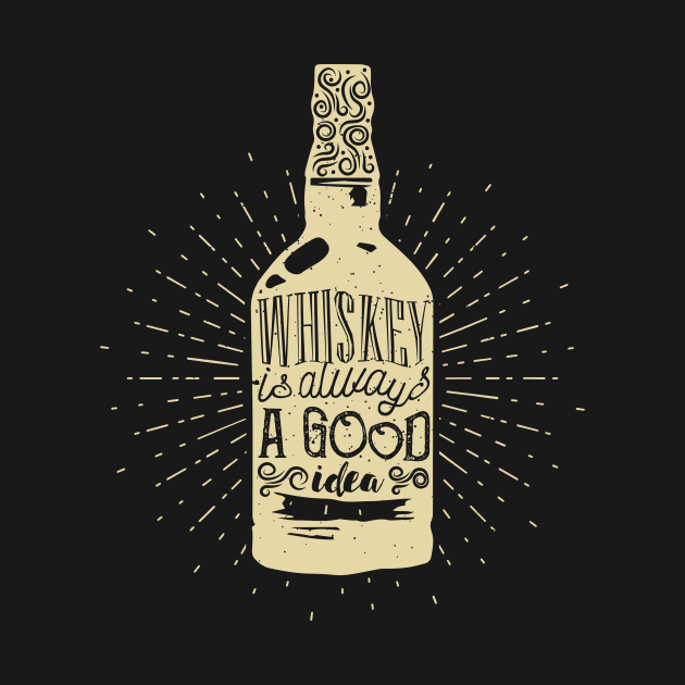 Whiskey is Always a Good Idea by SM Shirts