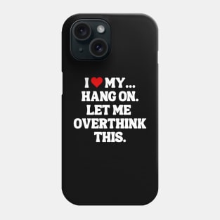 I Love My... Hang On, Let Me Overthink This - Sarcastic Quote Phone Case