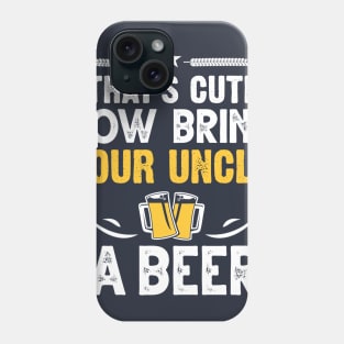 That's Cute Now Bring Your Uncle A Beer Phone Case