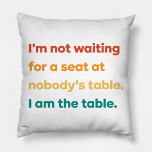 I'm not waiting for a seat at nobody's table I am the table Pillow