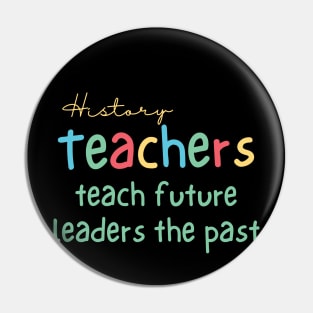 History Teachers Teach Future Leaders the Past Pin