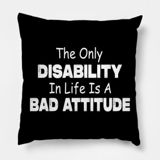 The Only Disability In Life Is A Bad Attitude Pillow