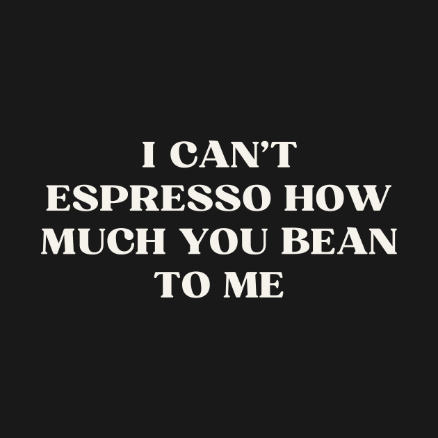 I can't espresso how much you bean to me by ReflectionEternal