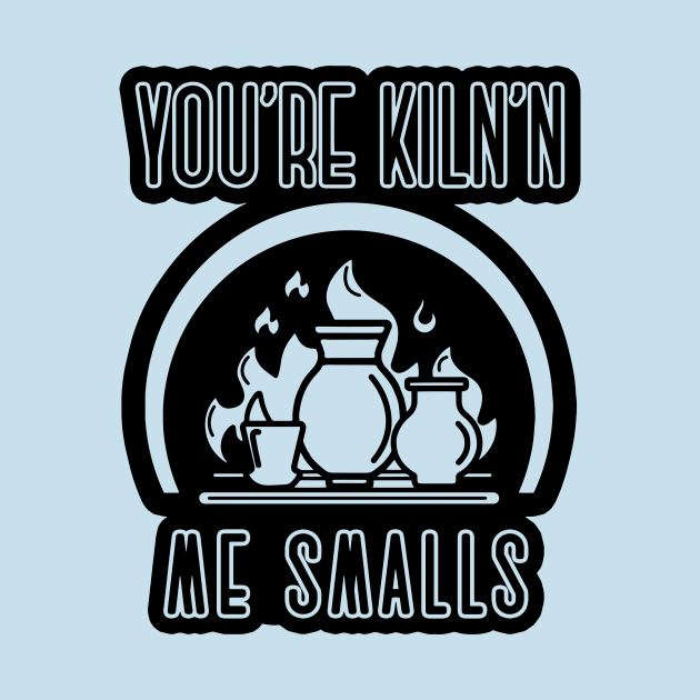 You’re kiln’n me smalls ceramics pottery clay art shirt by WPHmedia